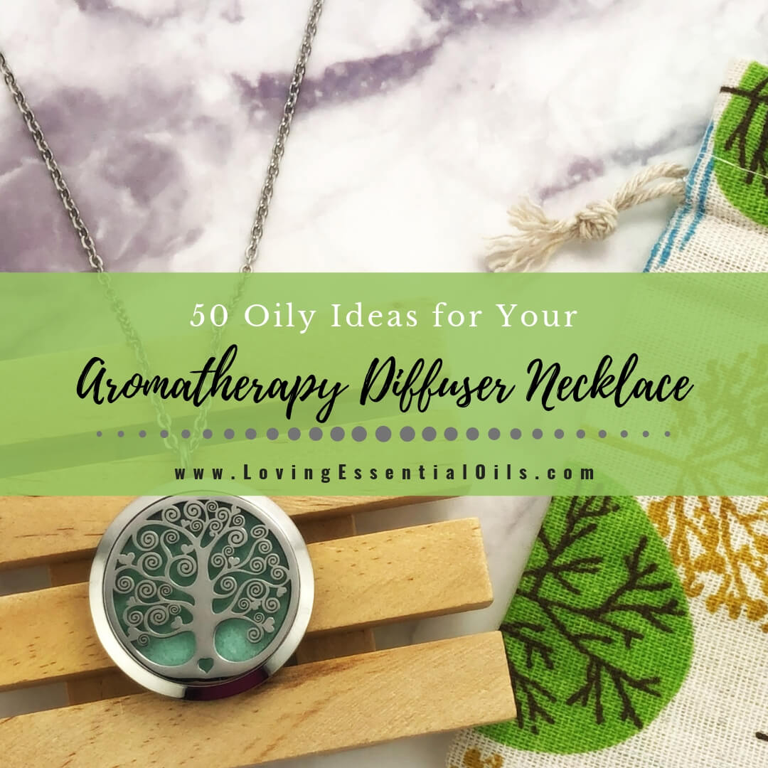 50 Oily Ideas for Your Aromatherapy Diffuser Necklace by Loving Essential Oils