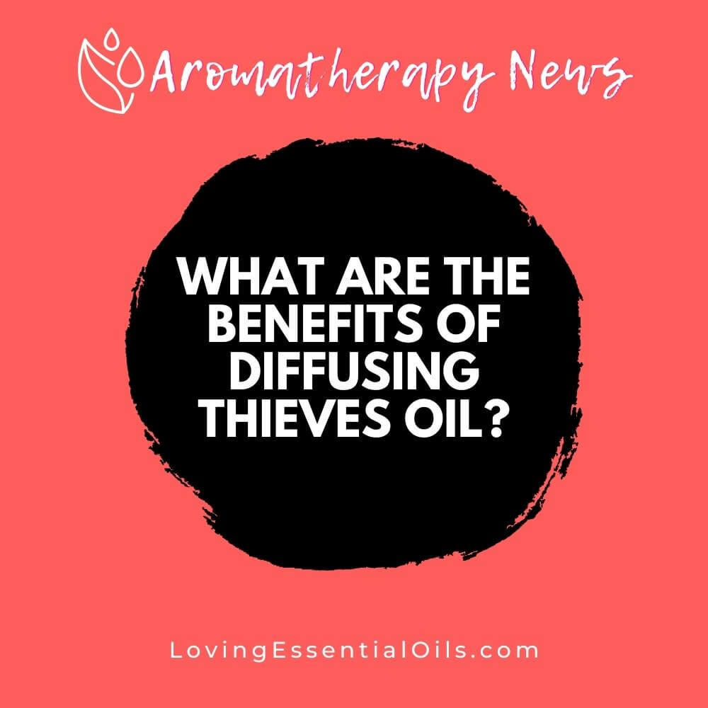 What are the Benefits of Diffusing Thieves Essential Oil? by Loving Essential Oils