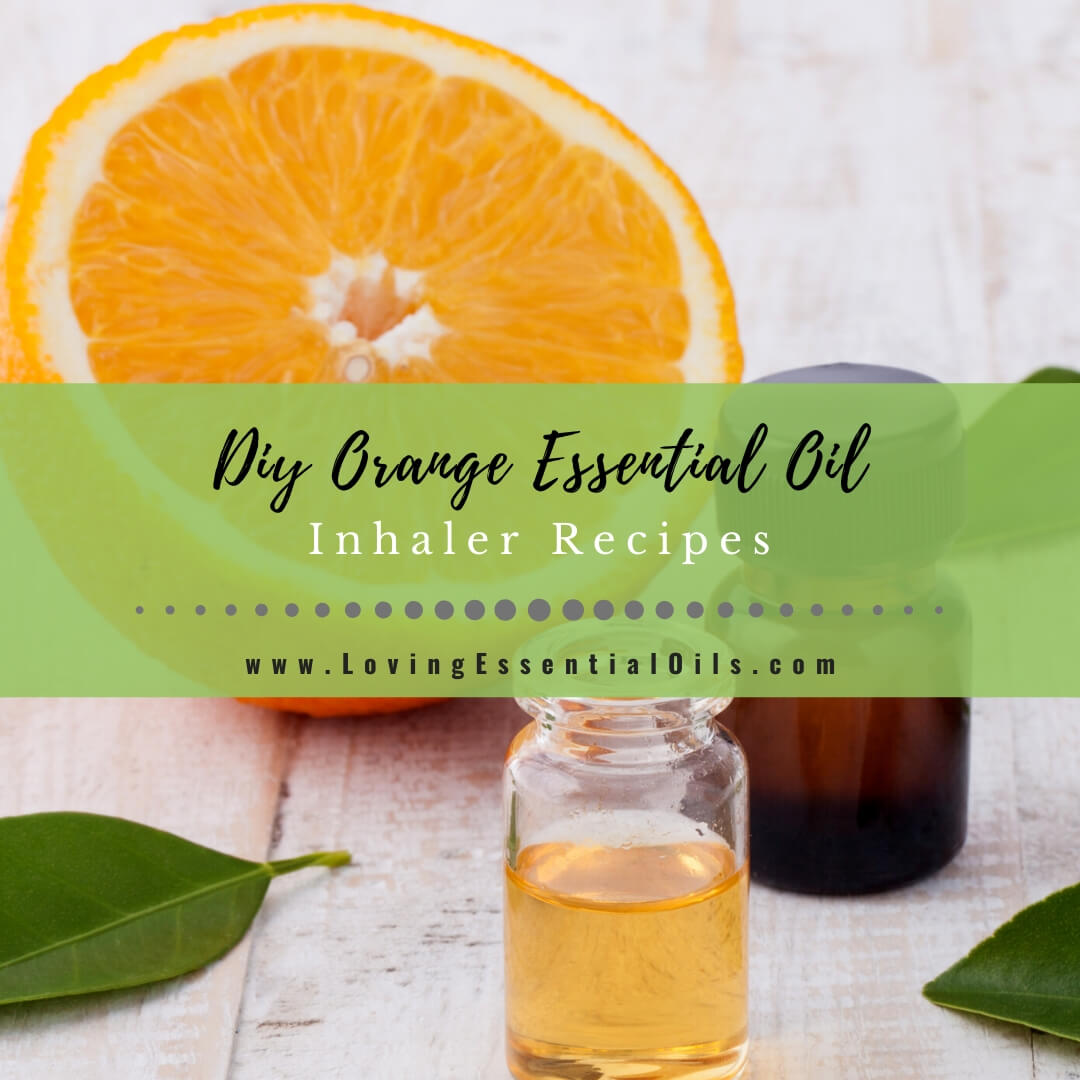 Orange Essential Oil Inhaler Recipes for Aromatherapy - DIY Blends by Loving Essential Oils