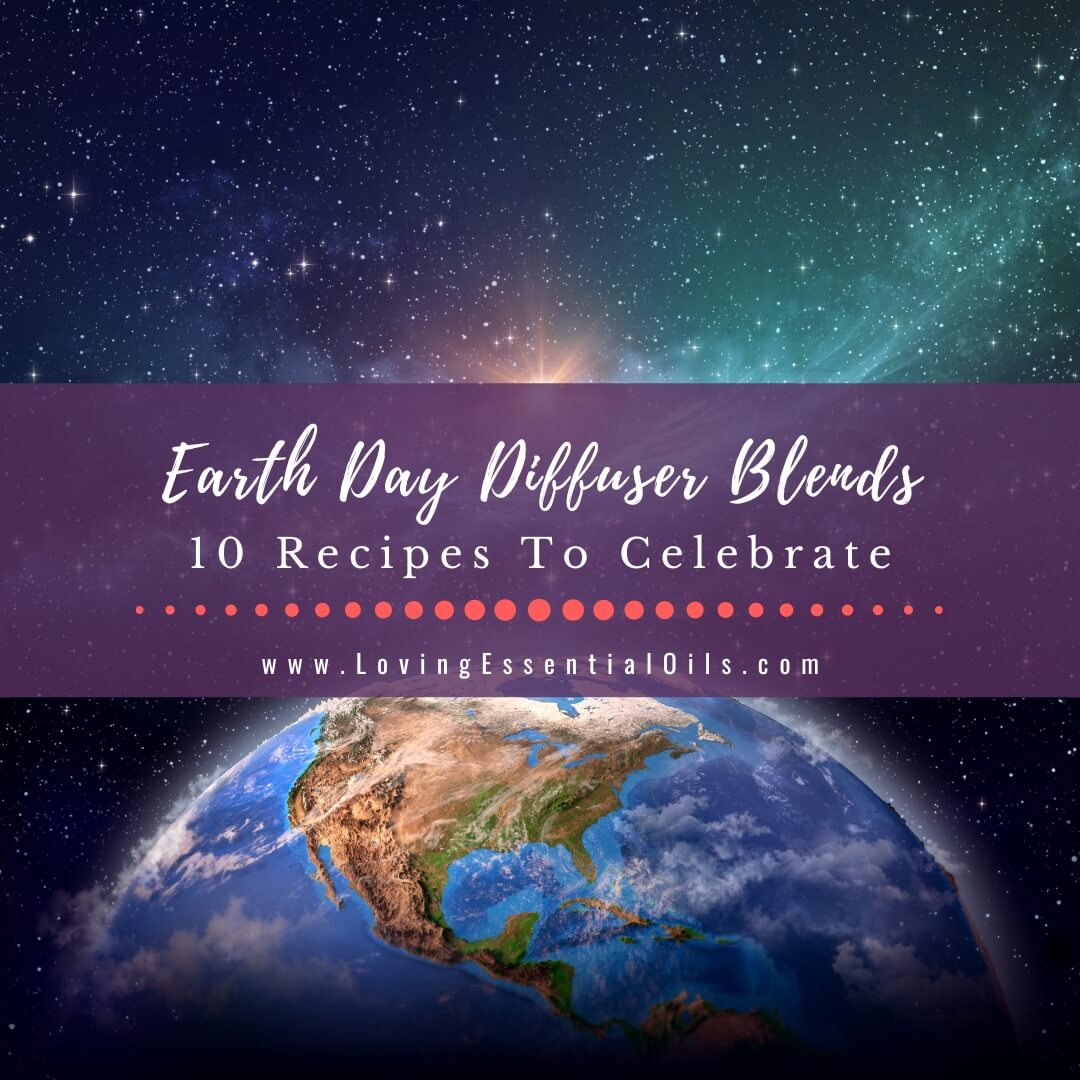 Earth Day Diffuser Blends - 10 Recipes to Celebrate by Loving Essential Oils