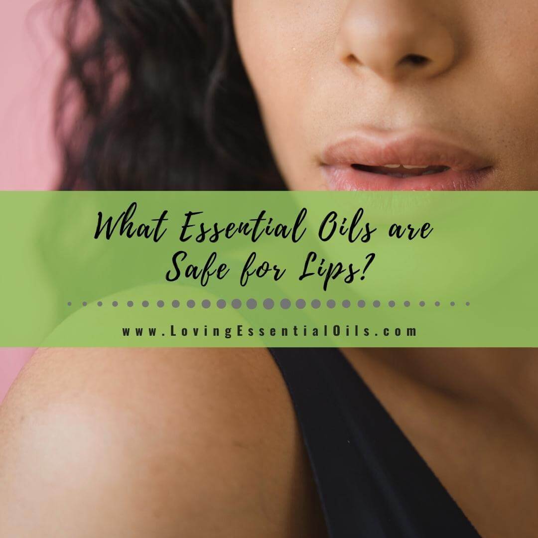 What Essential Oils are Safe for Lips? And What to Avoid by Loving Essential Oils