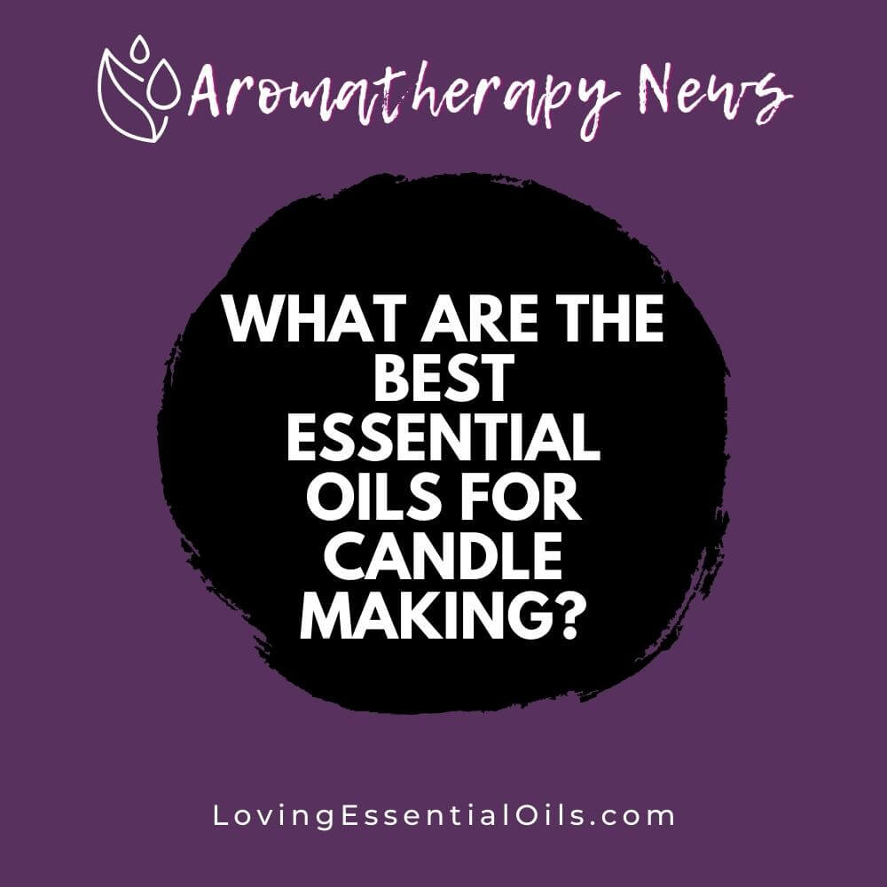 What are the Best Essential Oils for Candle Making? by Loving Essential Oils