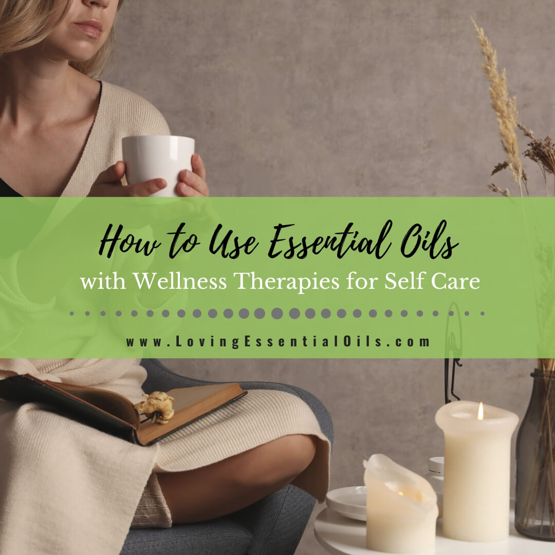 How to Use Essential Oils with Wellness Therapies for Self Care by Loving Essential Oils