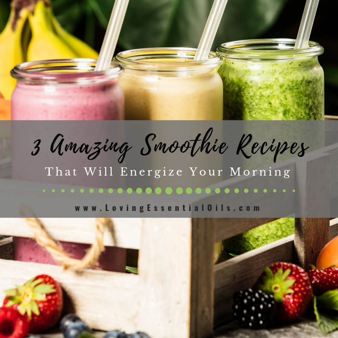 3 Amazing Smoothie Recipes That Will Energize Your Morning by Loving Essential Oils