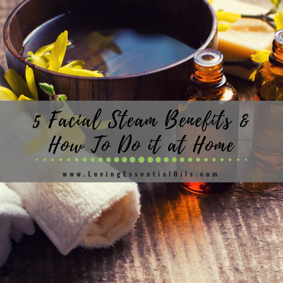 5 Facial Steam Benefits and How To Do it at Home by Loving Essential Oils