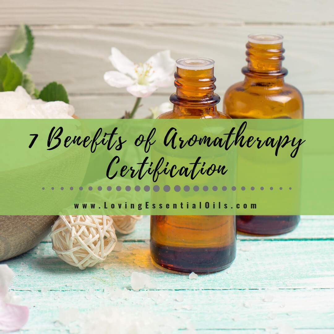 7 Benefits of Aromatherapy Certification & How to Get Certified by Loving Essential Oils