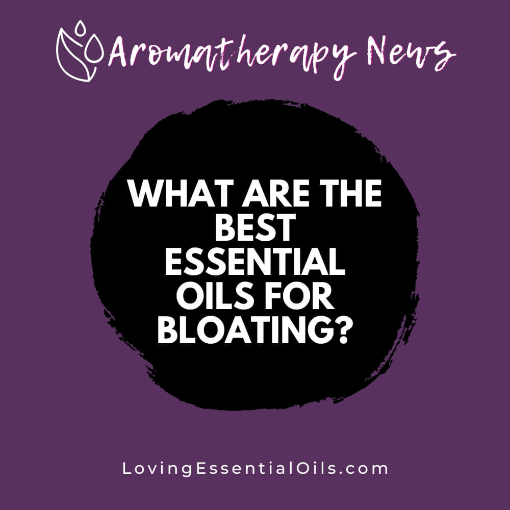 What are the Best Essential Oils for Bloating? Quick and Natural Relief by Loving Essential Oils