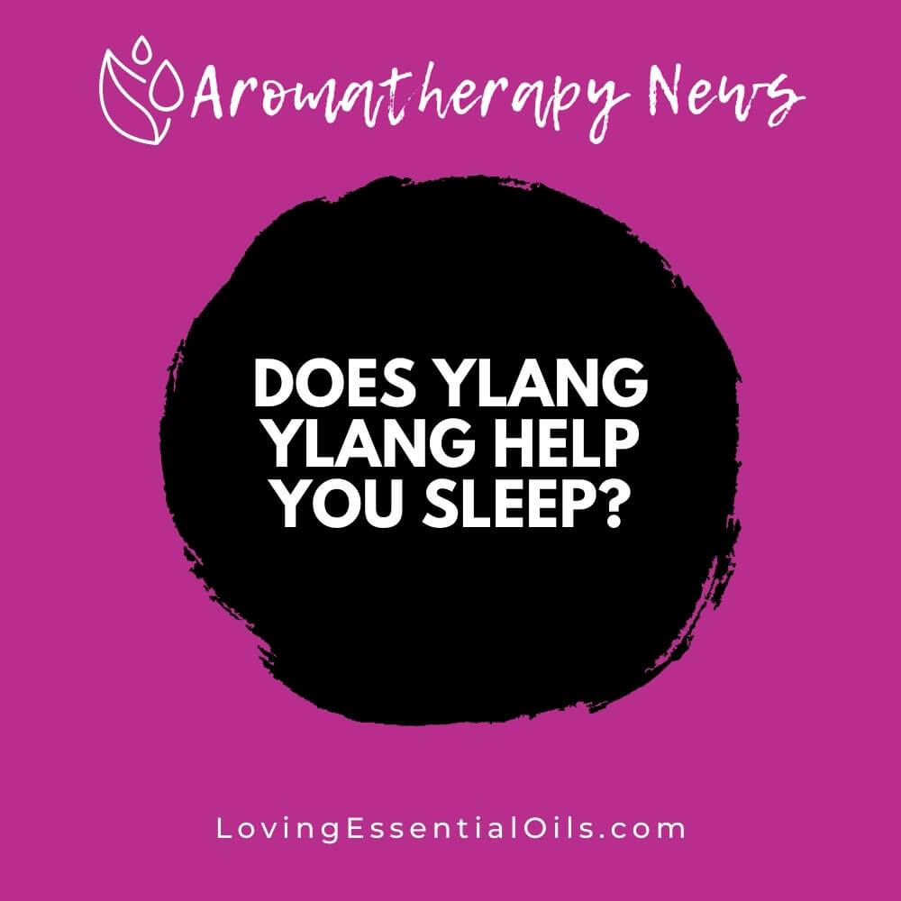 Does Ylang Ylang Help You Sleep? Essential Oil Benefits by Loving Essential Oils