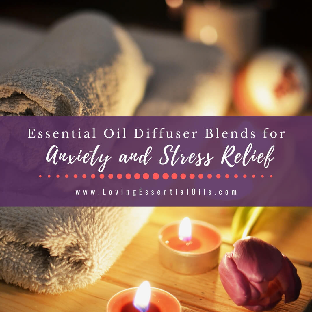 Essential Oil Diffuser Blends for Anxiety and Stress Relief by Loving Essential Oils