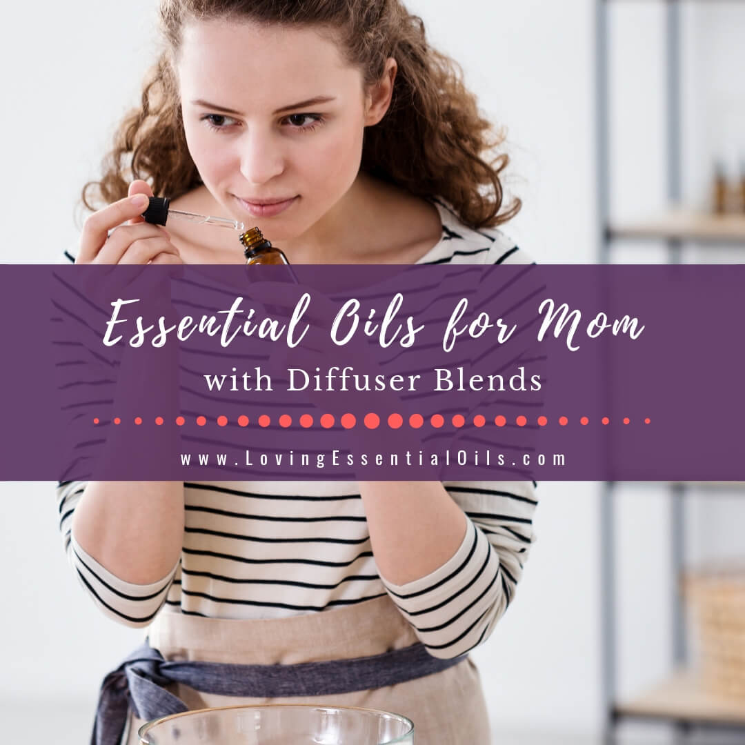 Essential Oils for Mom with Diffuser Blends by Loving Essential Oils