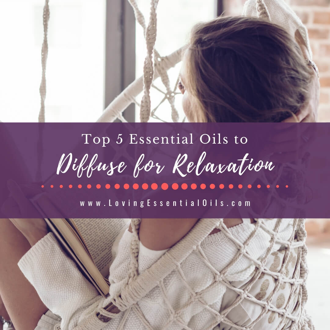 Top 5 Essential Oils to Diffuse for Relaxation by Loving Essential Oils