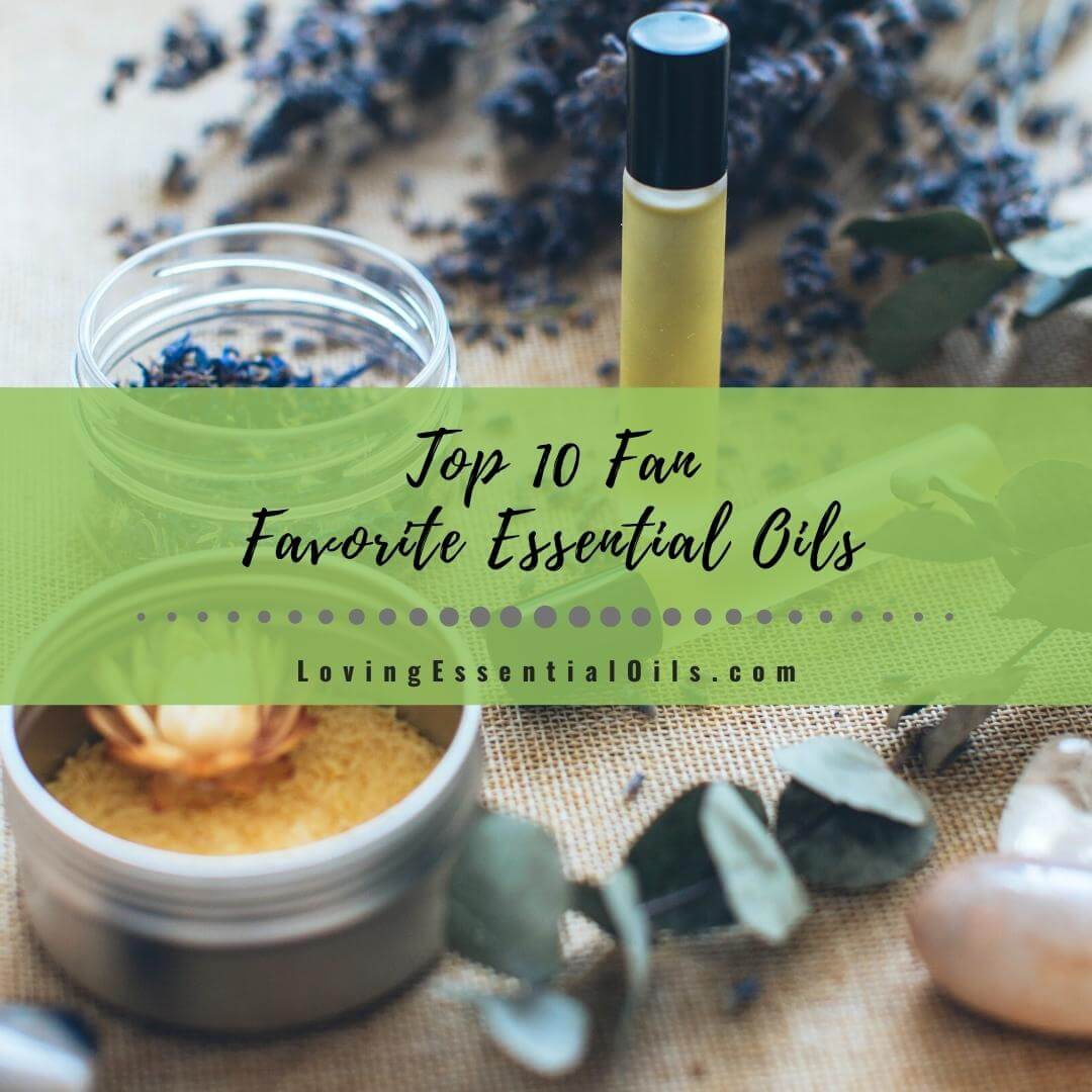 Top 10 Fan Favorite Essential Oils and How to Use Them by Loving Essential Oils