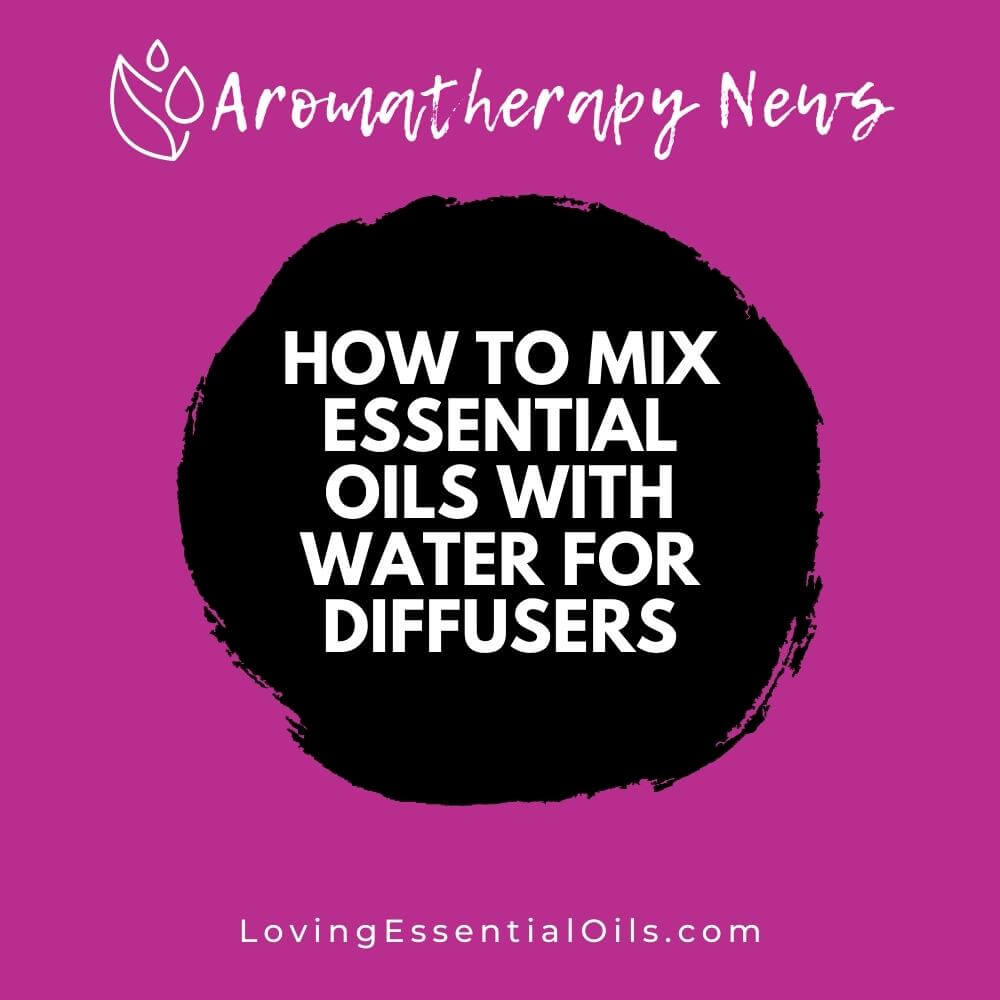 How To Mix Essential Oils With Water For Diffusers by Loving Essential Oils