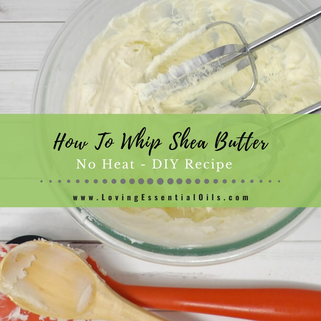 How To Whip Shea Butter Without Heat - DIY Essential Oil Recipes by Loving Essential Oils