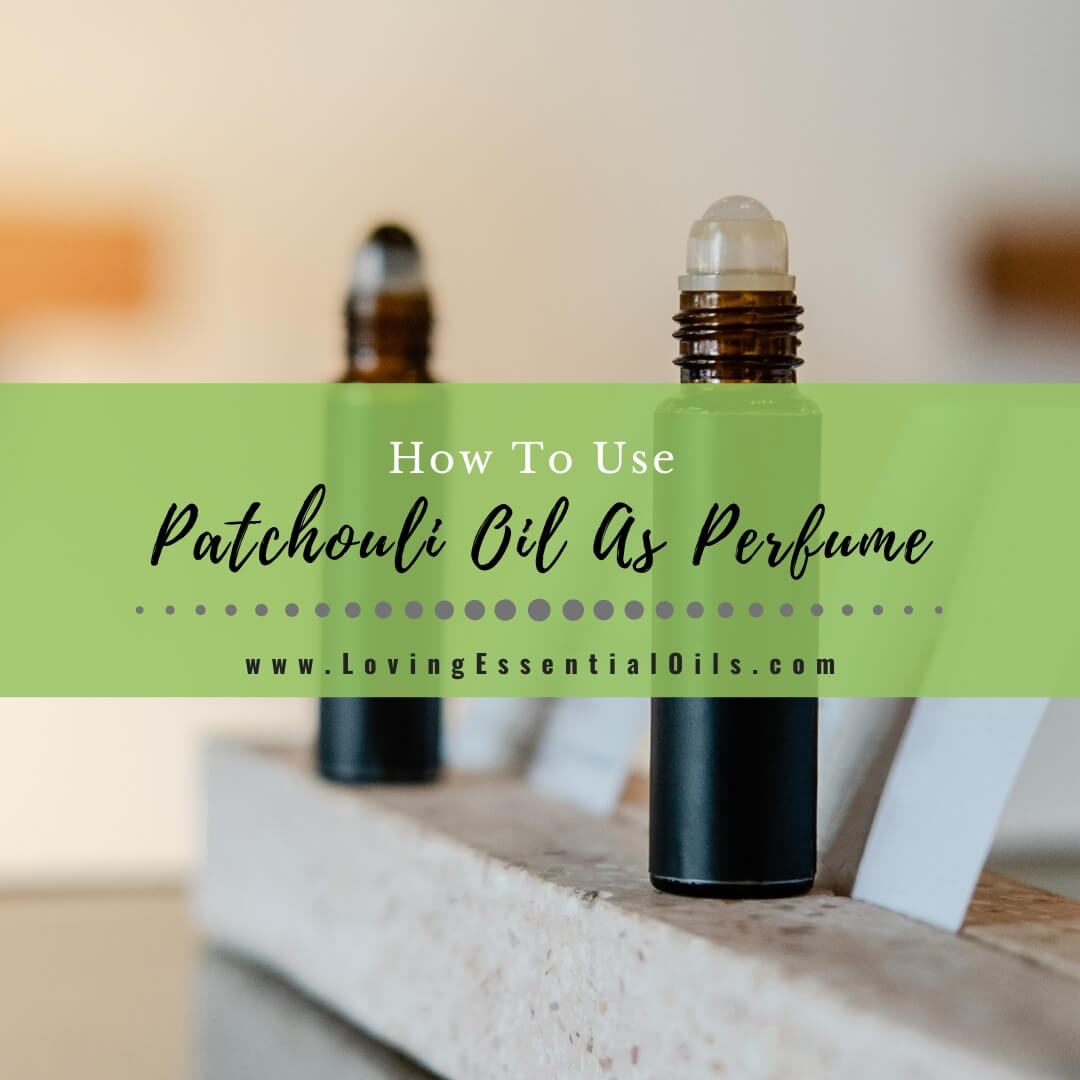 How To Use Patchouli Oil As Perfume - Benefits & DIY Recipe by Loving Essential Oils
