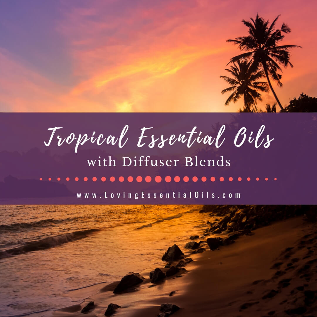 Tropical Essential Oils with Diffuser Blends - 10 Staycation Recipes by Loving Essential Oils