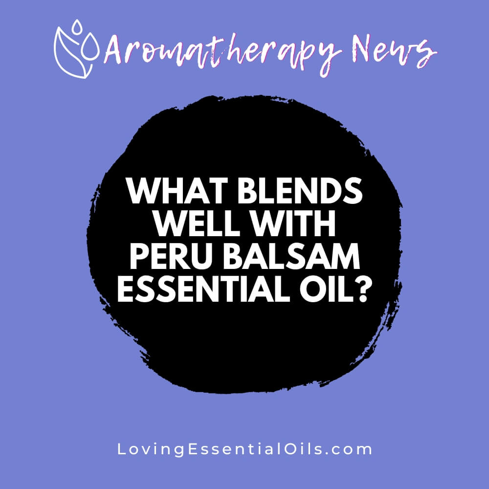 What Blends Well With Peru Balsam Essential Oil? by Loving Essential Oils