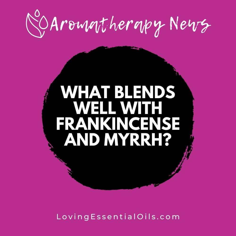 What Blends Well with Frankincense and Myrrh? by Loving Essential Oils