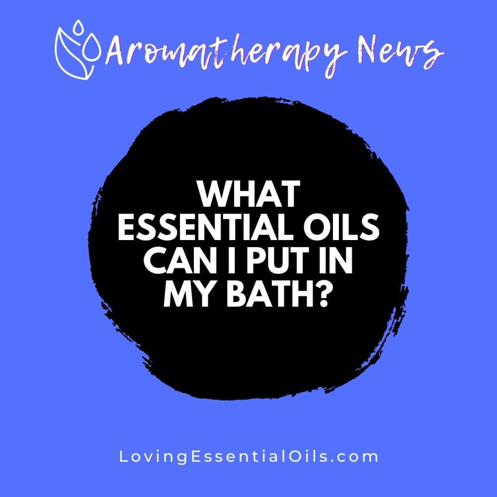 What Essential Oils Can I Put in My Bath? by Loving Essential Oils