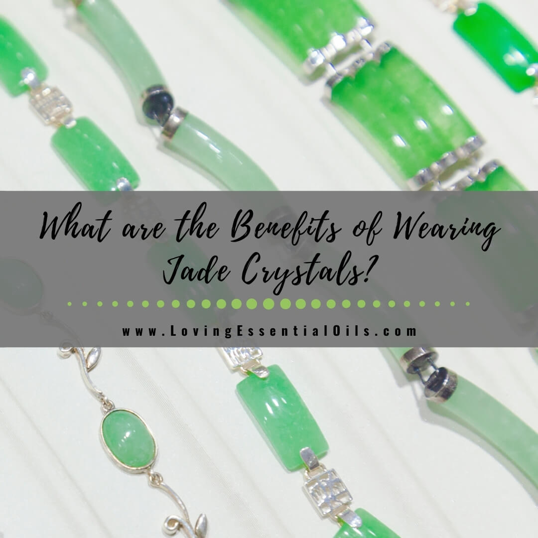 What are the Benefits of Wearing Jade Crystals? Uses and Meaning by Loving Essential Oils