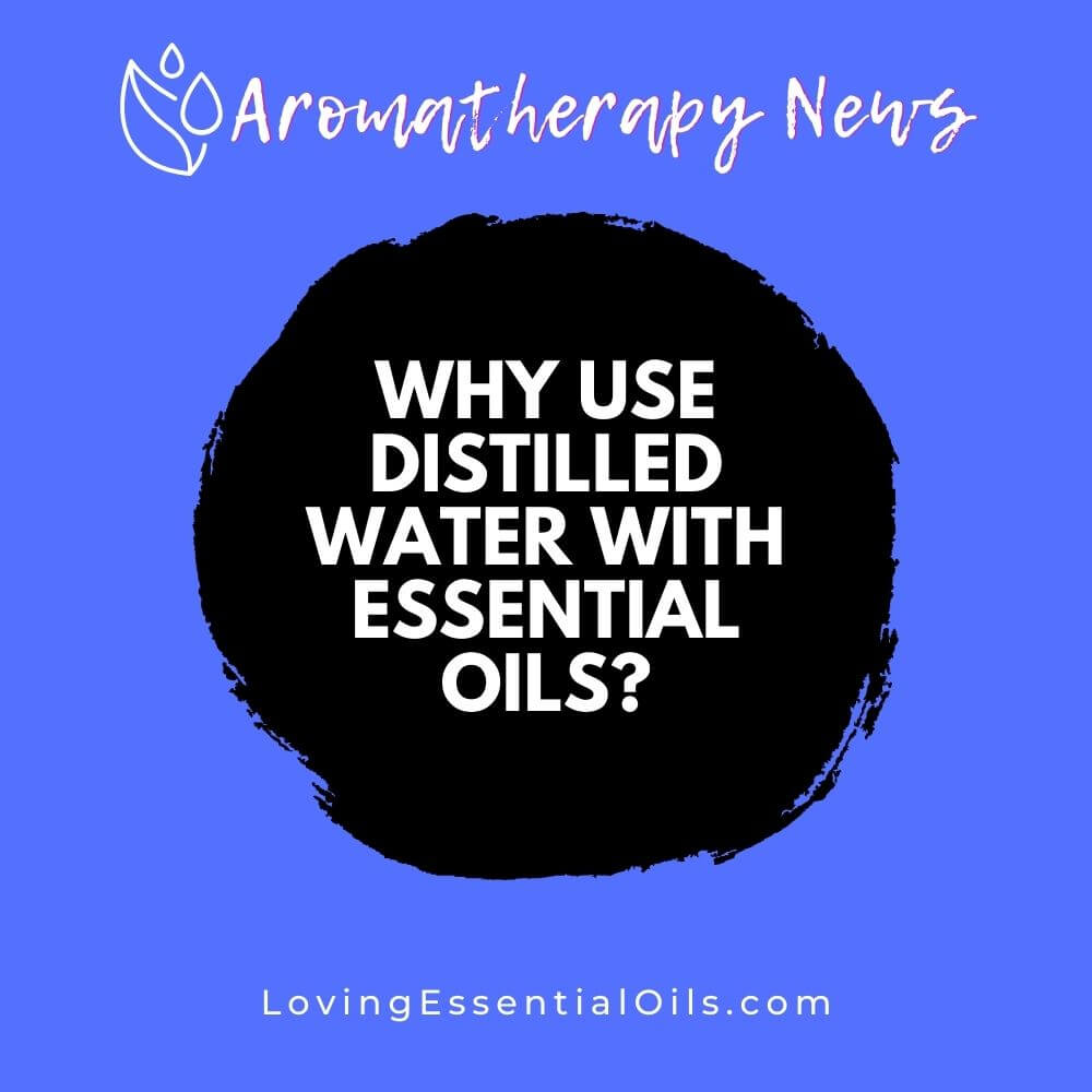Why Use Distilled Water with Essential Oils? by Loving Essential Oils