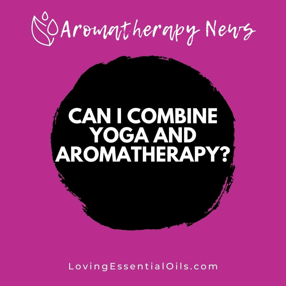 Can I Combine Yoga and Aromatherapy? by Loving Essential Oils