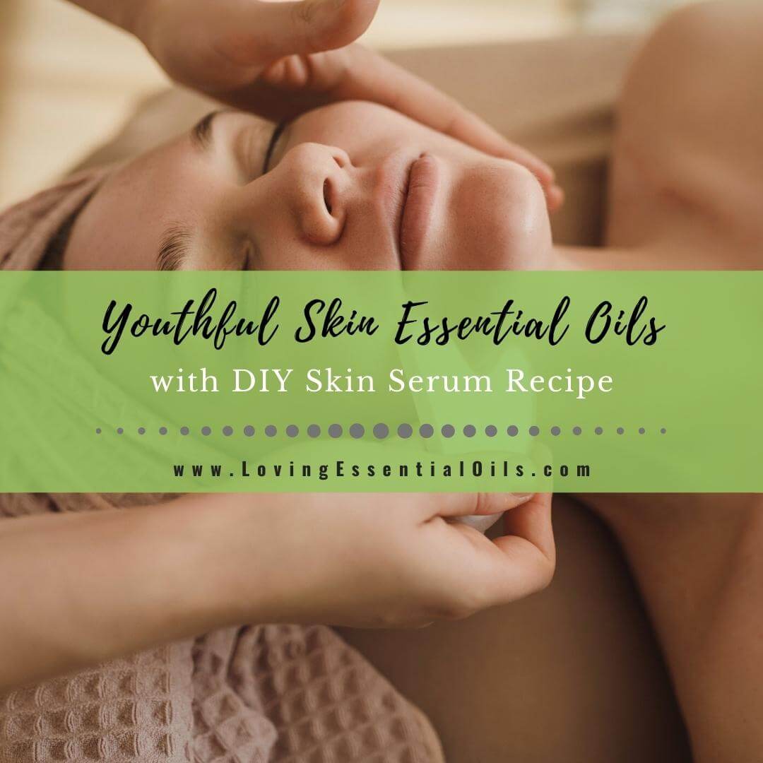 Top 7 Essential Oils For Youthful Skin with DIY Skin Serum by Loving Essential Oils