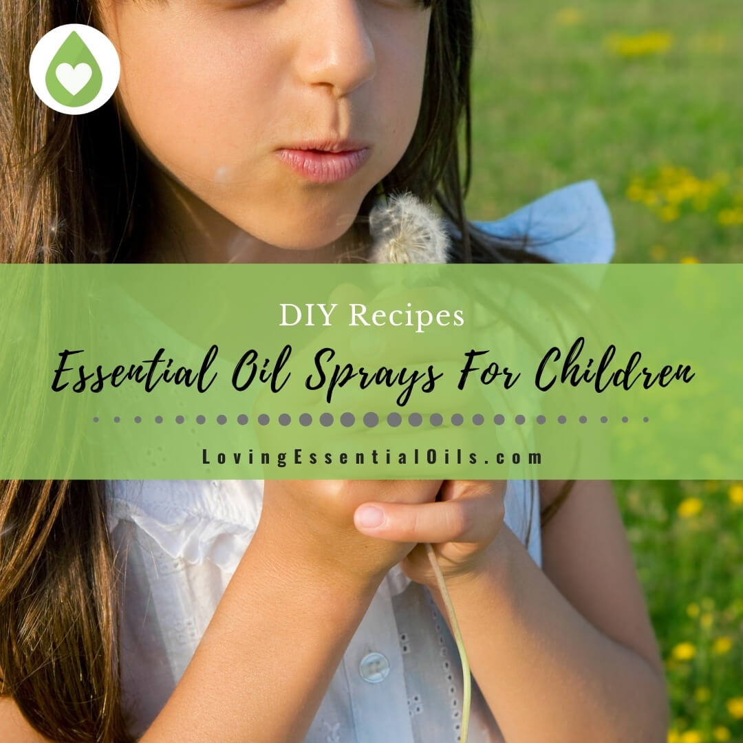 4 Must Have Essential Oil Sprays For Children - DIY Recipes by Loving Essential Oils