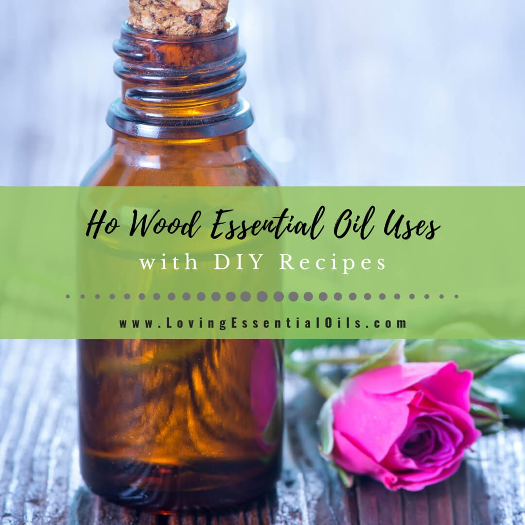 Ho Wood Essential Oil Recipes, Uses and Benefits by Loving Essential Oils