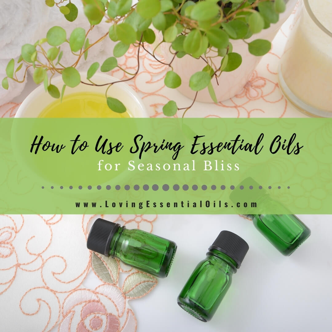How to Use Spring Essential Oils for Seasonal Bliss by Loving Essential Oils